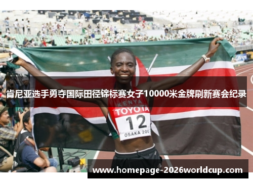 肯尼亚选手勇夺国际田径锦标赛女子10000米金牌刷新赛会纪录