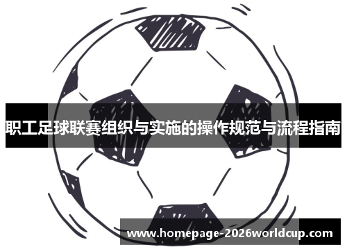 职工足球联赛组织与实施的操作规范与流程指南 职工足球联赛组织与实施的操作规范与流程指南