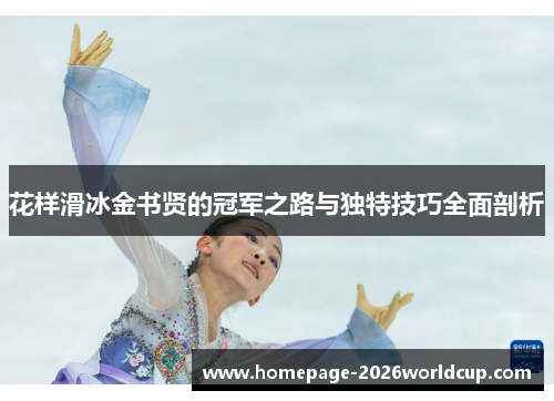 花样滑冰金书贤的冠军之路与独特技巧全面剖析