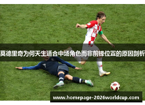 莫德里奇为何天生适合中场角色而非前锋位置的原因剖析