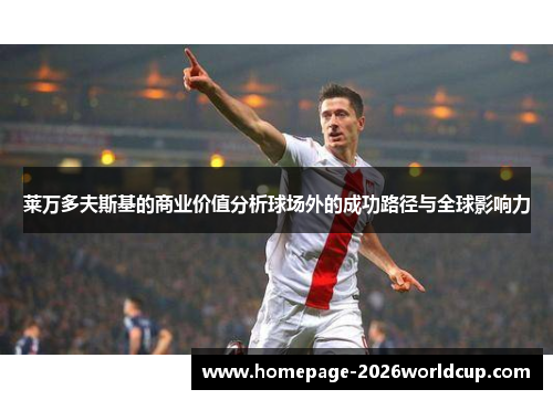 莱万多夫斯基的商业价值分析球场外的成功路径与全球影响力