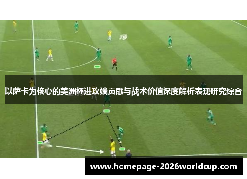 以萨卡为核心的美洲杯进攻端贡献与战术价值深度解析表现研究综合 以萨卡为核心的美洲杯进攻端贡献与战术价值深度解析表现研究综合