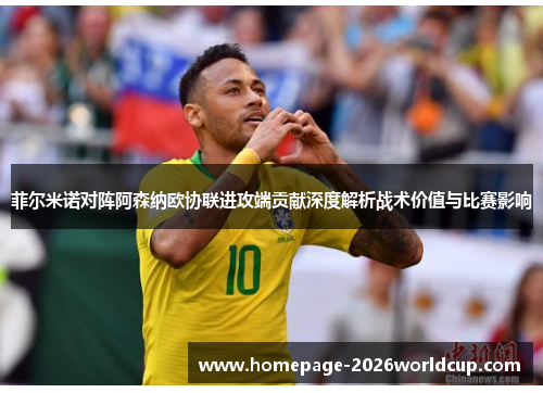 菲尔米诺对阵阿森纳欧协联进攻端贡献深度解析战术价值与比赛影响 菲尔米诺对阵阿森纳欧协联进攻端贡献深度解析战术价值与比赛影响