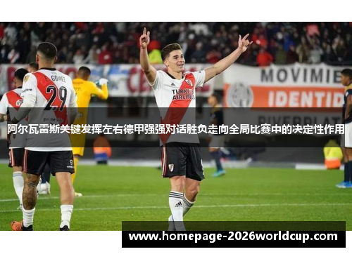 阿尔瓦雷斯关键发挥左右德甲强强对话胜负走向全局比赛中的决定性作用
