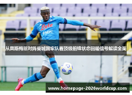 从奥斯梅恩对阵曼城国家队看顶级前锋状态回暖信号解读全面
