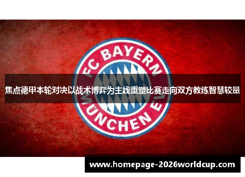 焦点德甲本轮对决以战术博弈为主线重塑比赛走向双方教练智慧较量 焦点德甲本轮对决以战术博弈为主线重塑比赛走向双方教练智慧较量