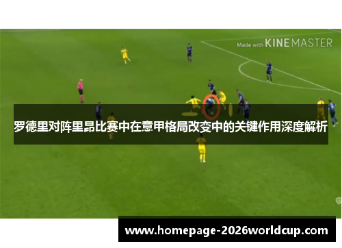 罗德里对阵里昂比赛中在意甲格局改变中的关键作用深度解析 罗德里对阵里昂比赛中在意甲格局改变中的关键作用深度解析