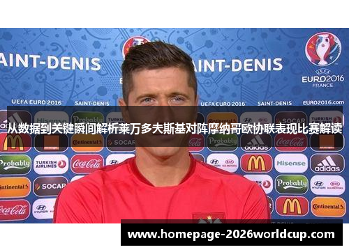从数据到关键瞬间解析莱万多夫斯基对阵摩纳哥欧协联表现比赛解读 从数据到关键瞬间解析莱万多夫斯基对阵摩纳哥欧协联表现比赛解读