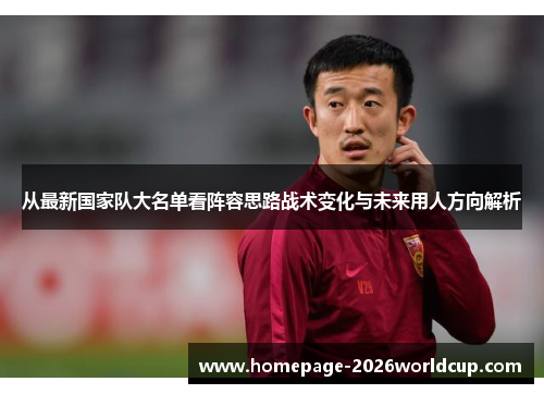 从最新国家队大名单看阵容思路战术变化与未来用人方向解析