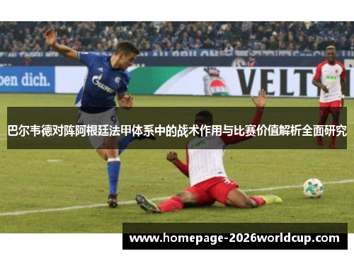 巴尔韦德对阵阿根廷法甲体系中的战术作用与比赛价值解析全面研究 巴尔韦德对阵阿根廷法甲体系中的战术作用与比赛价值解析全面研究