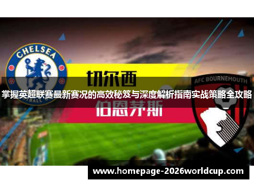 掌握英超联赛最新赛况的高效秘笈与深度解析指南实战策略全攻略 掌握英超联赛最新赛况的高效秘笈与深度解析指南实战策略全攻略