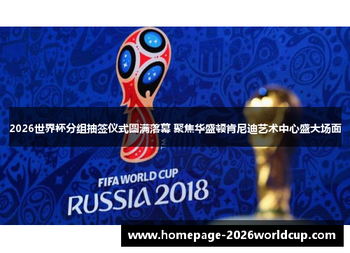 2026世界杯分组抽签仪式圆满落幕 聚焦华盛顿肯尼迪艺术中心盛大场面