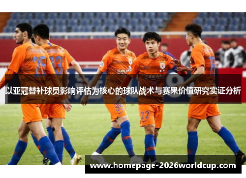 以亚冠替补球员影响评估为核心的球队战术与赛果价值研究实证分析