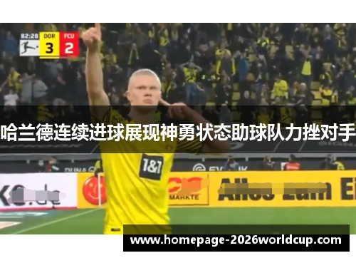 哈兰德连续进球展现神勇状态助球队力挫对手