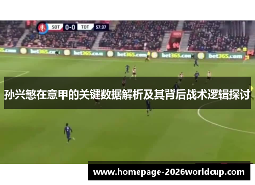 孙兴慜在意甲的关键数据解析及其背后战术逻辑探讨 孙兴慜在意甲的关键数据解析及其背后战术逻辑探讨