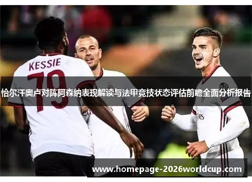 恰尔汗奥卢对阵阿森纳表现解读与法甲竞技状态评估前瞻全面分析报告