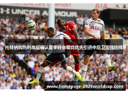 托特纳姆热刺高层确认夏季转会窗将优先引进中后卫加强防线