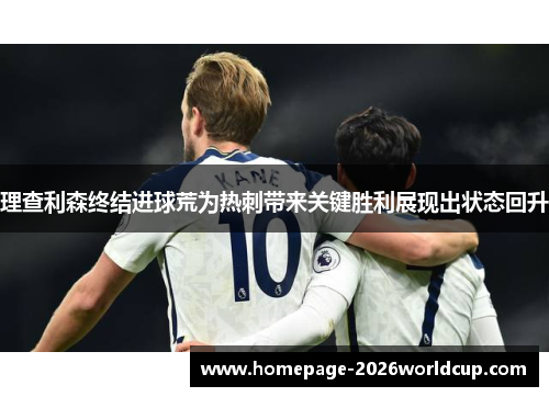 理查利森终结进球荒为热刺带来关键胜利展现出状态回升 理查利森终结进球荒为热刺带来关键胜利展现出状态回升