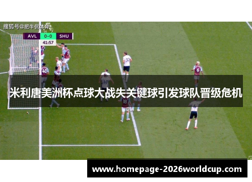 米利唐美洲杯点球大战失关键球引发球队晋级危机 米利唐美洲杯点球大战失关键球引发球队晋级危机