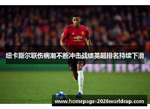 纽卡斯尔联伤病潮不断冲击战绩英超排名持续下滑 纽卡斯尔联伤病潮不断冲击战绩英超排名持续下滑