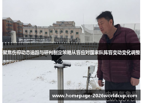 聚焦伤停动态追踪与研判制定策略从容应对国家队阵容变动变化调整 聚焦伤停动态追踪与研判制定策略从容应对国家队阵容变动变化调整