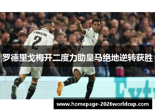 罗德里戈梅开二度力助皇马绝地逆转获胜