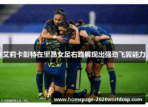 艾莉卡彭特在里昂女足右路展现出强劲飞翼能力 艾莉卡彭特在里昂女足右路展现出强劲飞翼能力