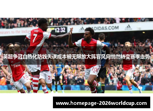 英超争冠白热化防线失误成本被无限放大阵容风向悄然转变赛季走势