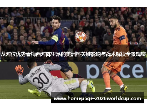 从对位优势看梅西对阵里昂的美洲杯关键影响与战术解读全景观察