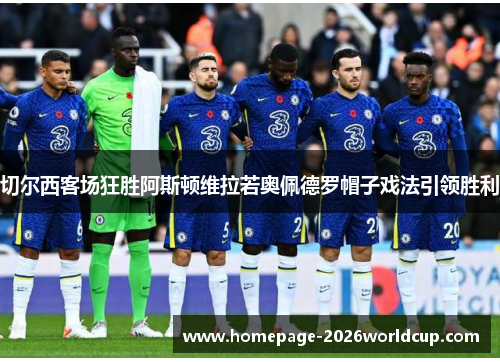 切尔西客场狂胜阿斯顿维拉若奥佩德罗帽子戏法引领胜利