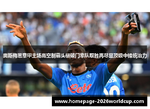 奥斯梅恩意甲主场高空制霸头槌破门率队取胜再尽显顶级中锋统治力