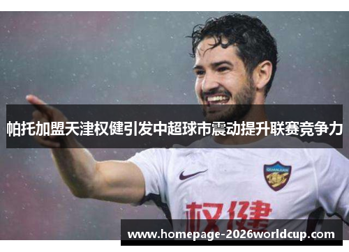 帕托加盟天津权健引发中超球市震动提升联赛竞争力 帕托加盟天津权健引发中超球市震动提升联赛竞争力