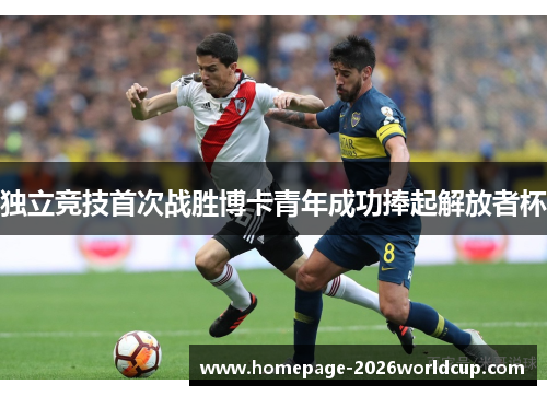 独立竞技首次战胜博卡青年成功捧起解放者杯 独立竞技首次战胜博卡青年成功捧起解放者杯