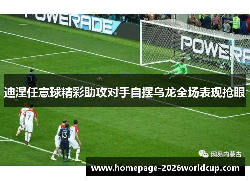 迪涅任意球精彩助攻对手自摆乌龙全场表现抢眼
