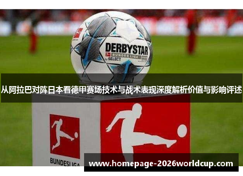 从阿拉巴对阵日本看德甲赛场技术与战术表现深度解析价值与影响评述