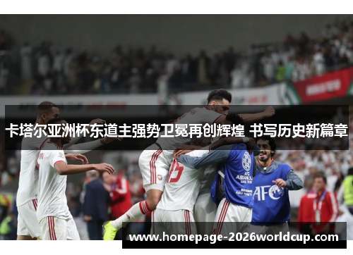 卡塔尔亚洲杯东道主强势卫冕再创辉煌 书写历史新篇章 卡塔尔亚洲杯东道主强势卫冕再创辉煌 书写历史新篇章