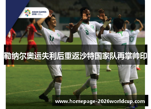 勒纳尔奥运失利后重返沙特国家队再掌帅印 勒纳尔奥运失利后重返沙特国家队再掌帅印