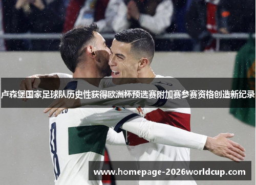 卢森堡国家足球队历史性获得欧洲杯预选赛附加赛参赛资格创造新纪录 卢森堡国家足球队历史性获得欧洲杯预选赛附加赛参赛资格创造新纪录