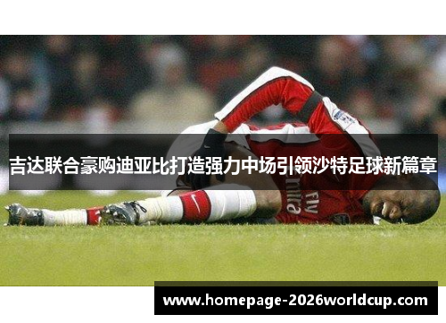 吉达联合豪购迪亚比打造强力中场引领沙特足球新篇章