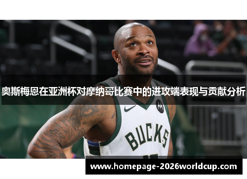 奥斯梅恩在亚洲杯对摩纳哥比赛中的进攻端表现与贡献分析 奥斯梅恩在亚洲杯对摩纳哥比赛中的进攻端表现与贡献分析