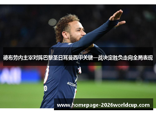 德布劳内主宰对阵巴黎圣日耳曼西甲关键一战决定胜负走向全局表现 德布劳内主宰对阵巴黎圣日耳曼西甲关键一战决定胜负走向全局表现