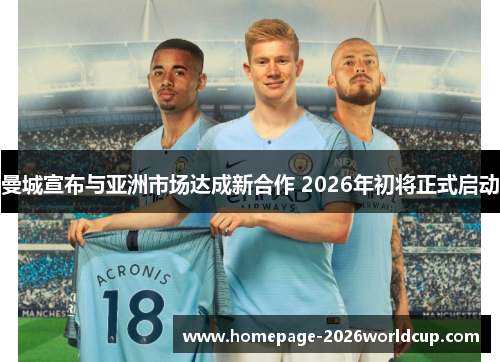 曼城宣布与亚洲市场达成新合作 2026年初将正式启动 曼城宣布与亚洲市场达成新合作 2026年初将正式启动