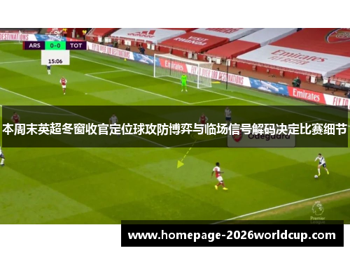 本周末英超冬窗收官定位球攻防博弈与临场信号解码决定比赛细节 本周末英超冬窗收官定位球攻防博弈与临场信号解码决定比赛细节