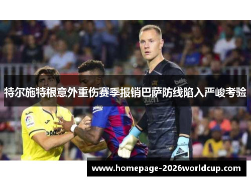 特尔施特根意外重伤赛季报销巴萨防线陷入严峻考验 特尔施特根意外重伤赛季报销巴萨防线陷入严峻考验