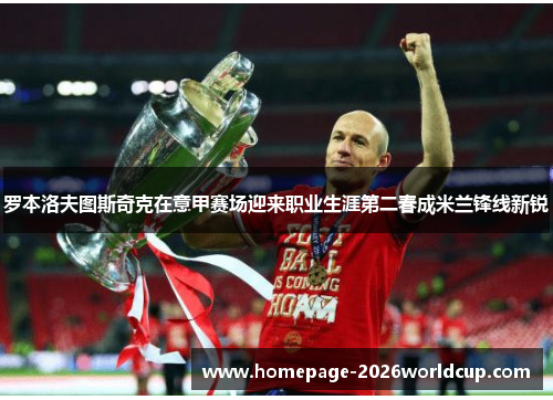 罗本洛夫图斯奇克在意甲赛场迎来职业生涯第二春成米兰锋线新锐