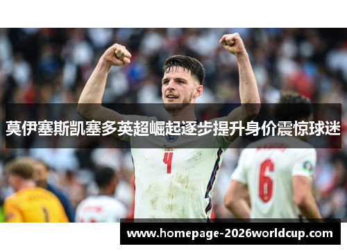 莫伊塞斯凯塞多英超崛起逐步提升身价震惊球迷